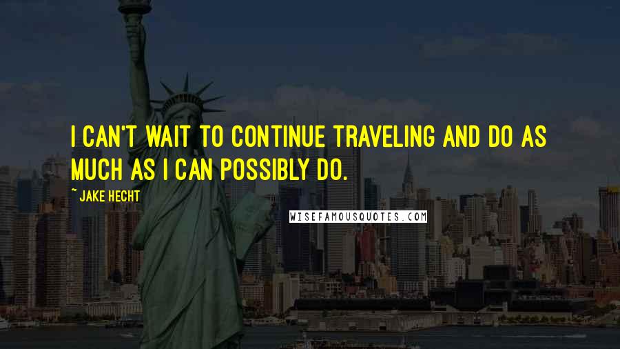 Jake Hecht Quotes: I can't wait to continue traveling and do as much as I can possibly do.