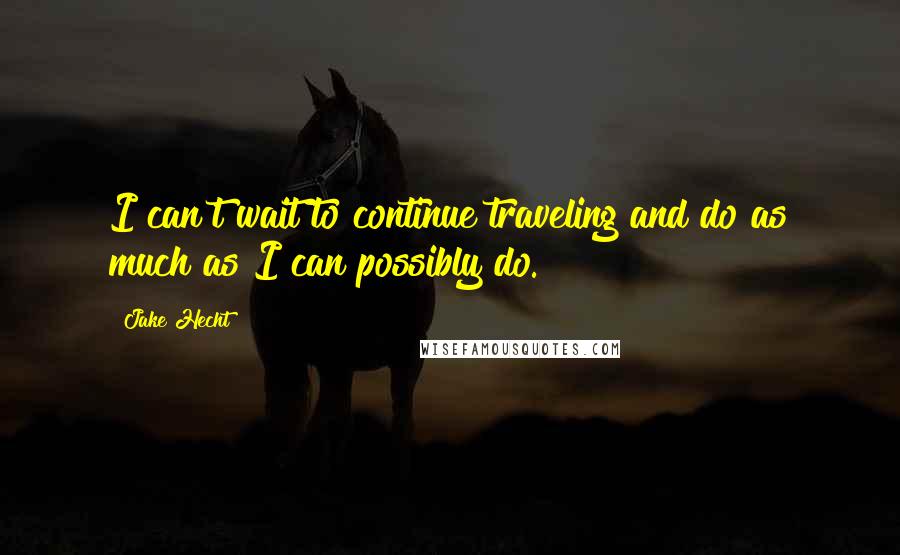 Jake Hecht Quotes: I can't wait to continue traveling and do as much as I can possibly do.