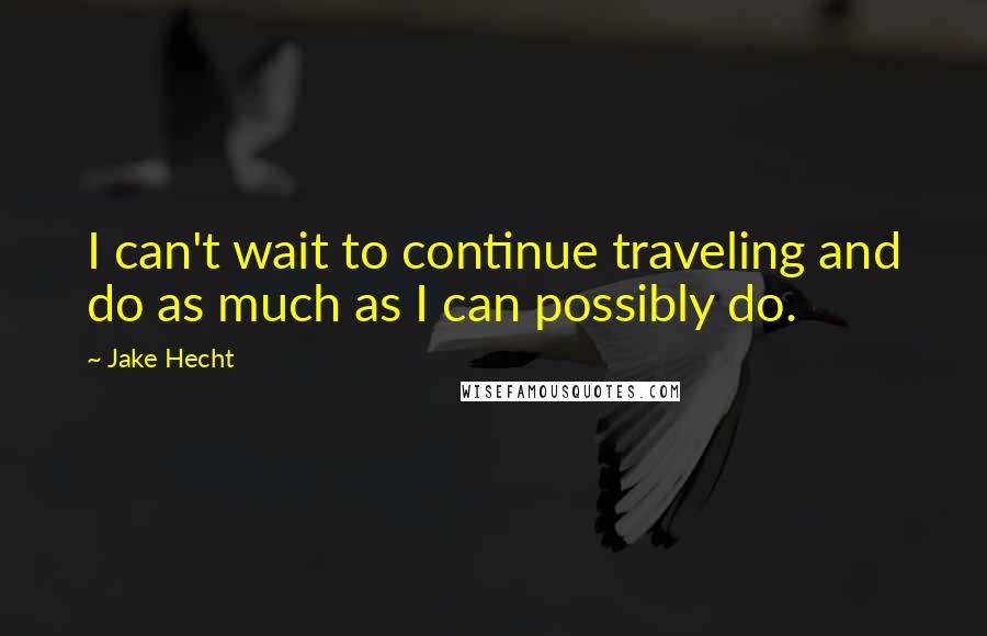 Jake Hecht Quotes: I can't wait to continue traveling and do as much as I can possibly do.