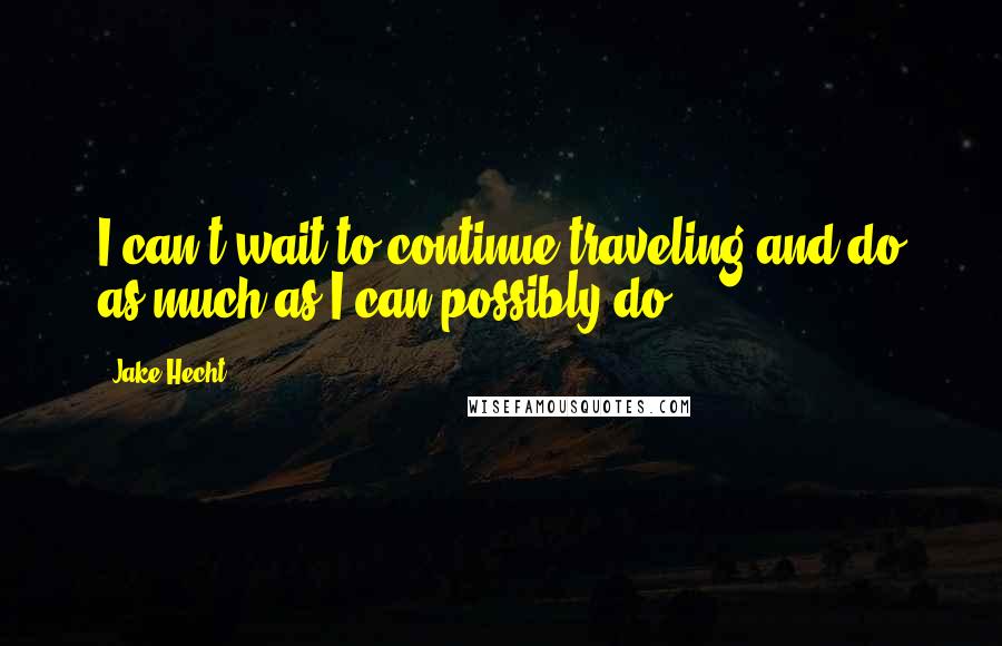 Jake Hecht Quotes: I can't wait to continue traveling and do as much as I can possibly do.