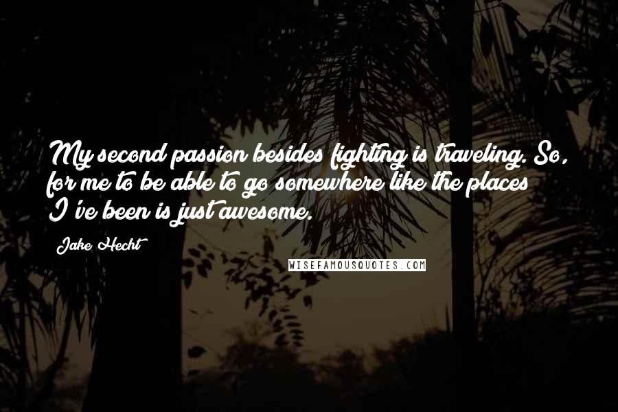 Jake Hecht Quotes: My second passion besides fighting is traveling. So, for me to be able to go somewhere like the places I've been is just awesome.