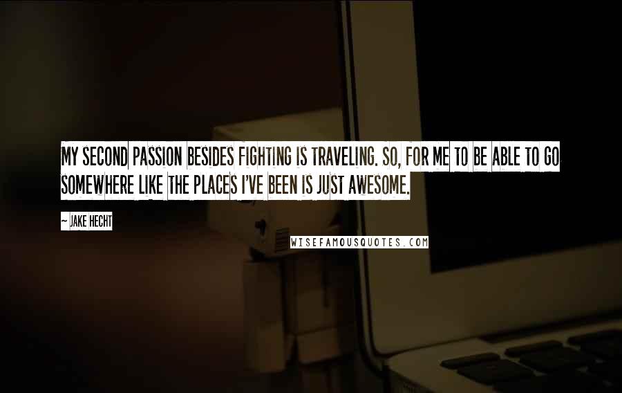 Jake Hecht Quotes: My second passion besides fighting is traveling. So, for me to be able to go somewhere like the places I've been is just awesome.