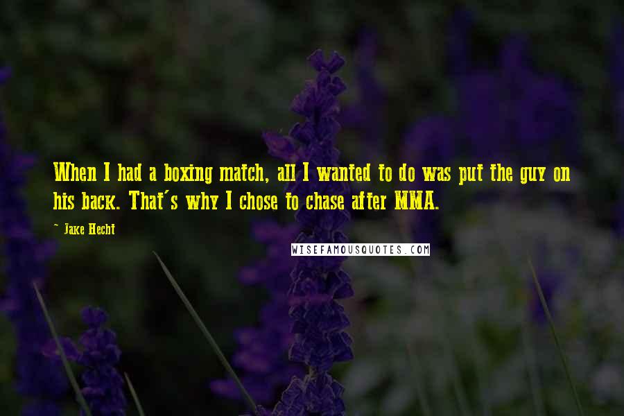 Jake Hecht Quotes: When I had a boxing match, all I wanted to do was put the guy on his back. That's why I chose to chase after MMA.