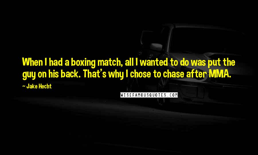Jake Hecht Quotes: When I had a boxing match, all I wanted to do was put the guy on his back. That's why I chose to chase after MMA.