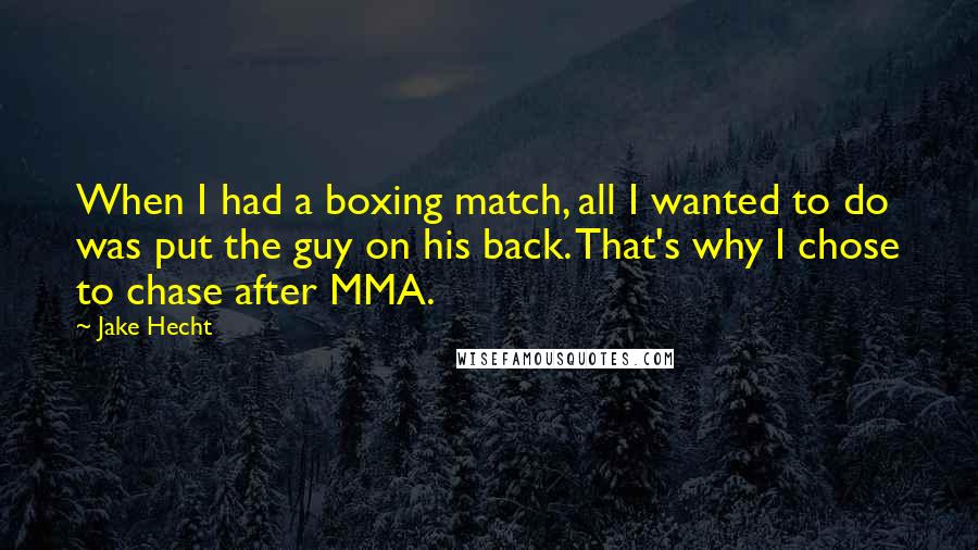 Jake Hecht Quotes: When I had a boxing match, all I wanted to do was put the guy on his back. That's why I chose to chase after MMA.