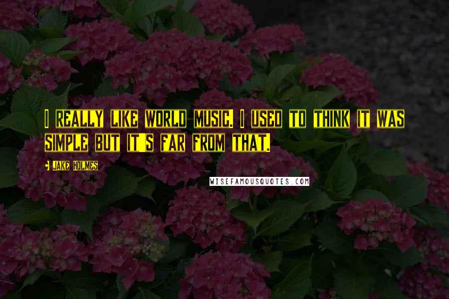 Jake Holmes Quotes: I really like world music. I used to think it was simple but it's far from that.