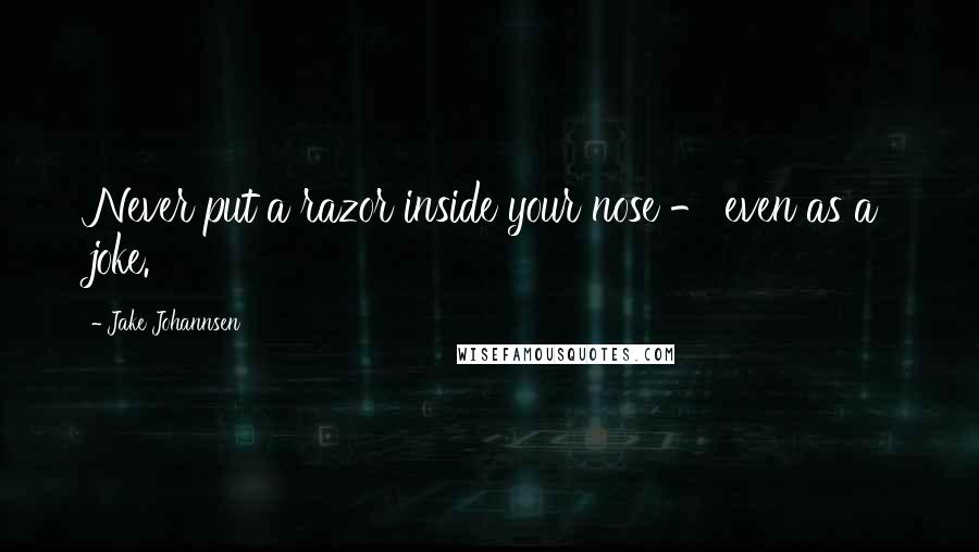 Jake Johannsen Quotes: Never put a razor inside your nose - even as a joke.