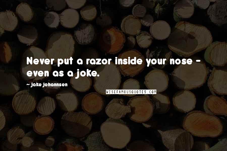 Jake Johannsen Quotes: Never put a razor inside your nose - even as a joke.