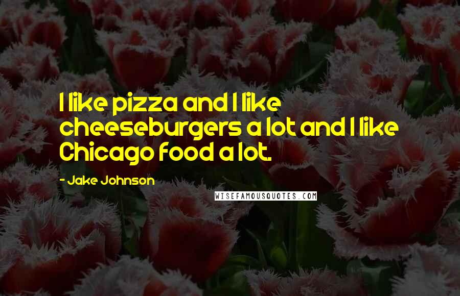 Jake Johnson Quotes: I like pizza and I like cheeseburgers a lot and I like Chicago food a lot.