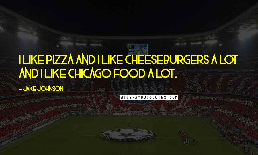 Jake Johnson Quotes: I like pizza and I like cheeseburgers a lot and I like Chicago food a lot.