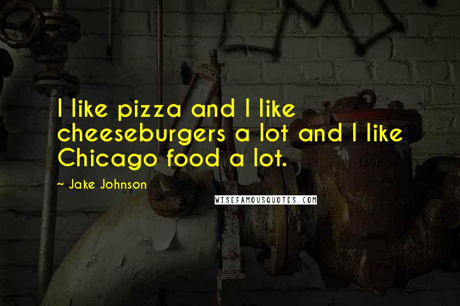 Jake Johnson Quotes: I like pizza and I like cheeseburgers a lot and I like Chicago food a lot.