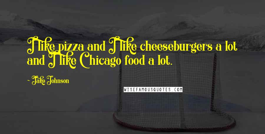 Jake Johnson Quotes: I like pizza and I like cheeseburgers a lot and I like Chicago food a lot.