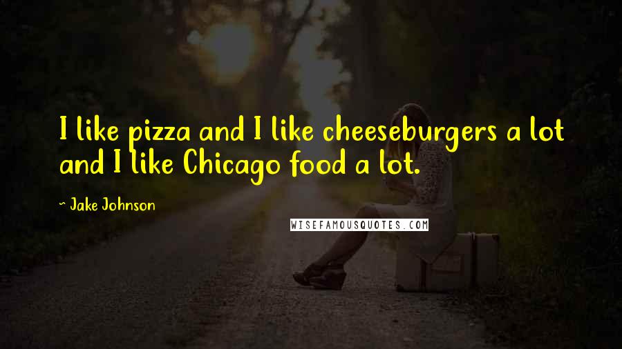 Jake Johnson Quotes: I like pizza and I like cheeseburgers a lot and I like Chicago food a lot.