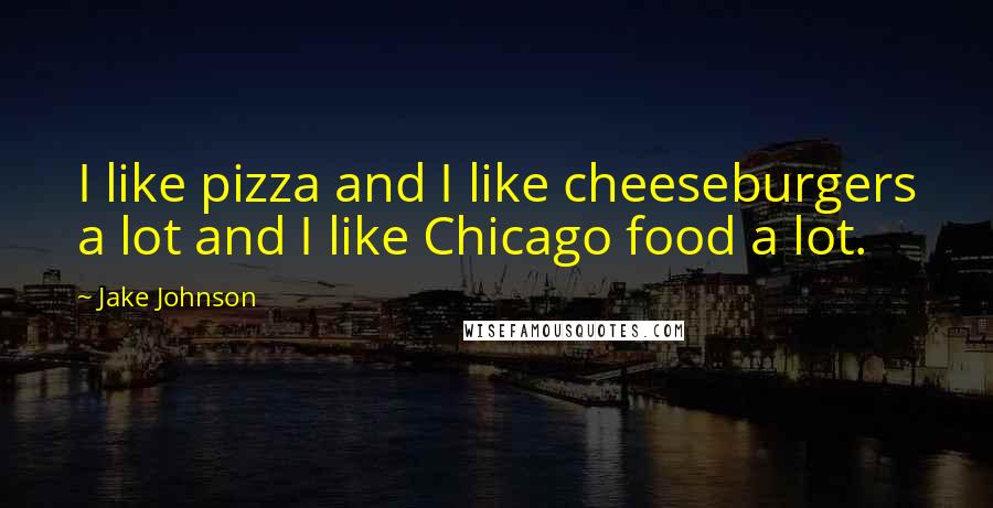 Jake Johnson Quotes: I like pizza and I like cheeseburgers a lot and I like Chicago food a lot.