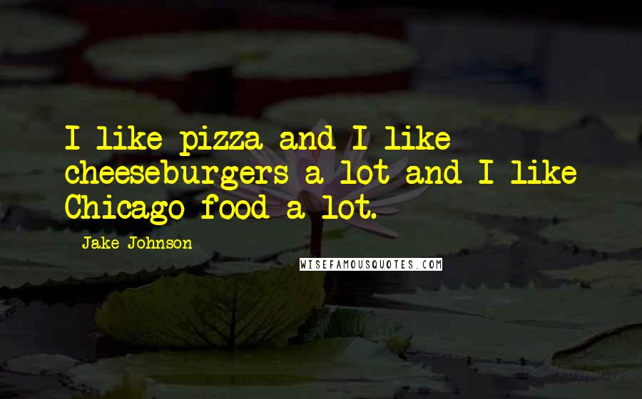 Jake Johnson Quotes: I like pizza and I like cheeseburgers a lot and I like Chicago food a lot.