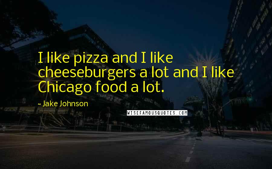 Jake Johnson Quotes: I like pizza and I like cheeseburgers a lot and I like Chicago food a lot.