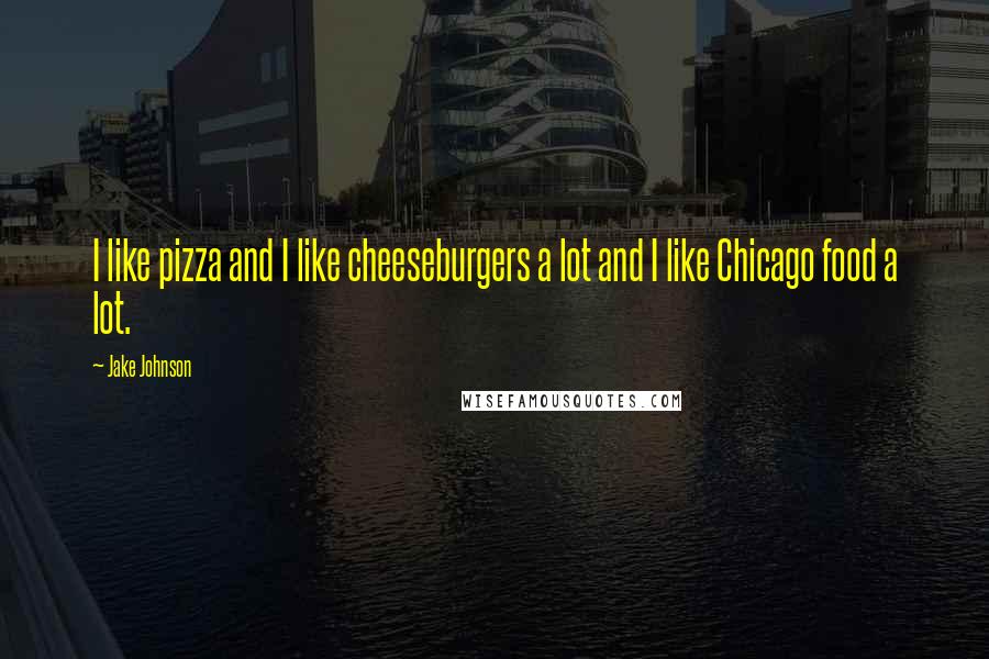 Jake Johnson Quotes: I like pizza and I like cheeseburgers a lot and I like Chicago food a lot.