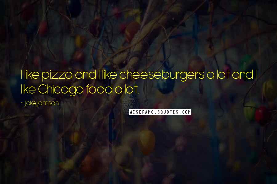 Jake Johnson Quotes: I like pizza and I like cheeseburgers a lot and I like Chicago food a lot.