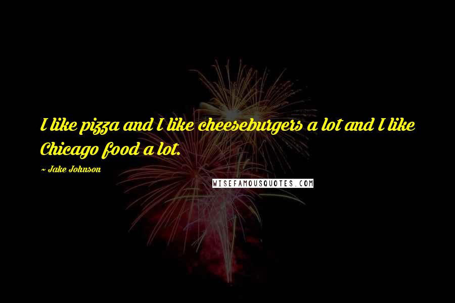 Jake Johnson Quotes: I like pizza and I like cheeseburgers a lot and I like Chicago food a lot.