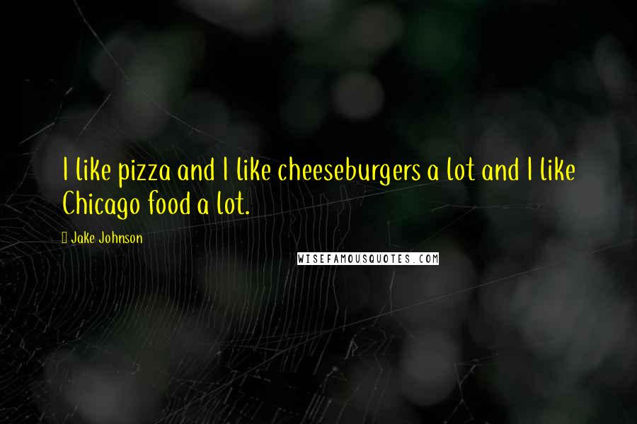 Jake Johnson Quotes: I like pizza and I like cheeseburgers a lot and I like Chicago food a lot.