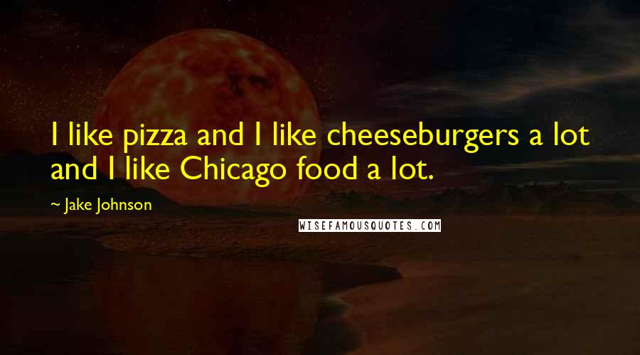 Jake Johnson Quotes: I like pizza and I like cheeseburgers a lot and I like Chicago food a lot.