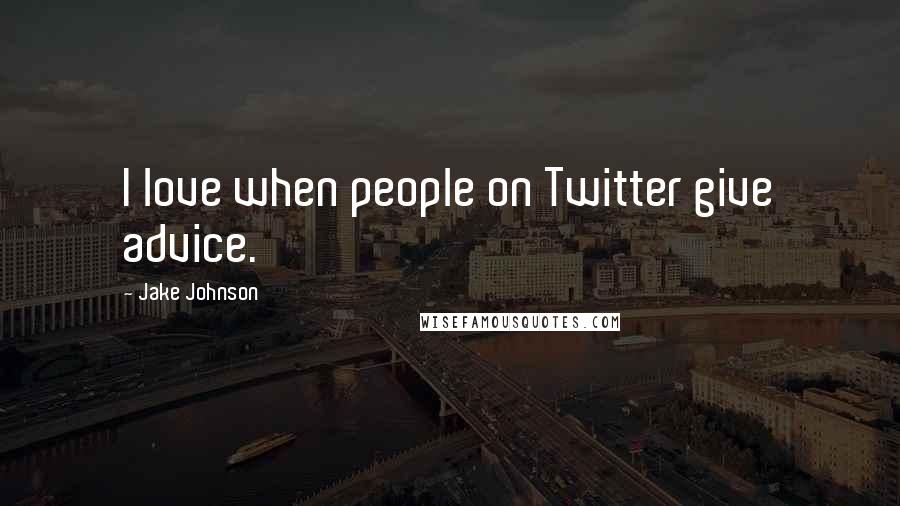 Jake Johnson Quotes: I love when people on Twitter give advice.