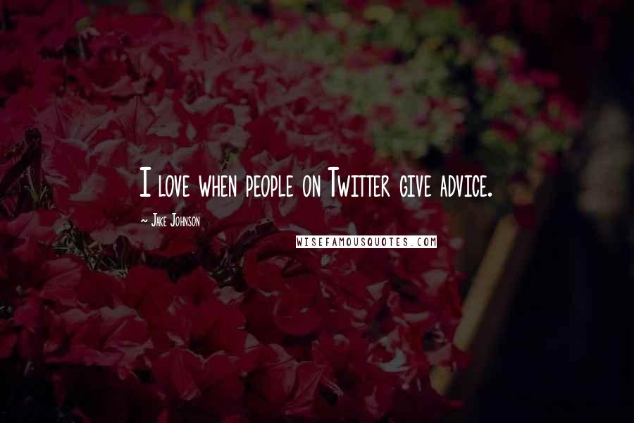 Jake Johnson Quotes: I love when people on Twitter give advice.