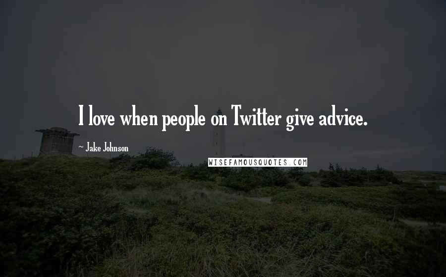 Jake Johnson Quotes: I love when people on Twitter give advice.