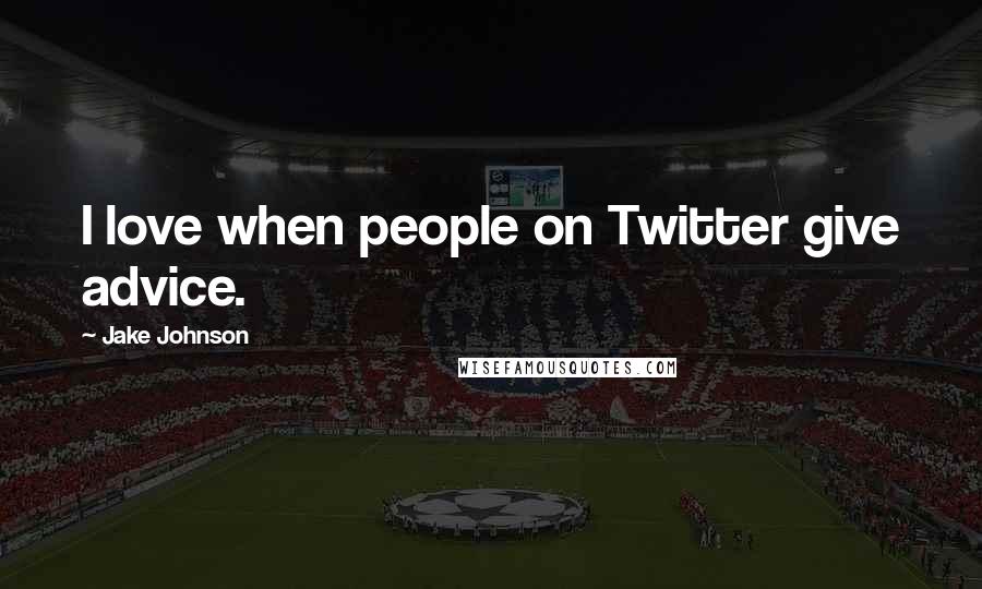 Jake Johnson Quotes: I love when people on Twitter give advice.