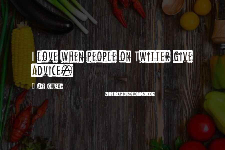 Jake Johnson Quotes: I love when people on Twitter give advice.