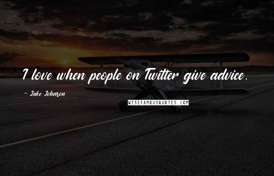 Jake Johnson Quotes: I love when people on Twitter give advice.