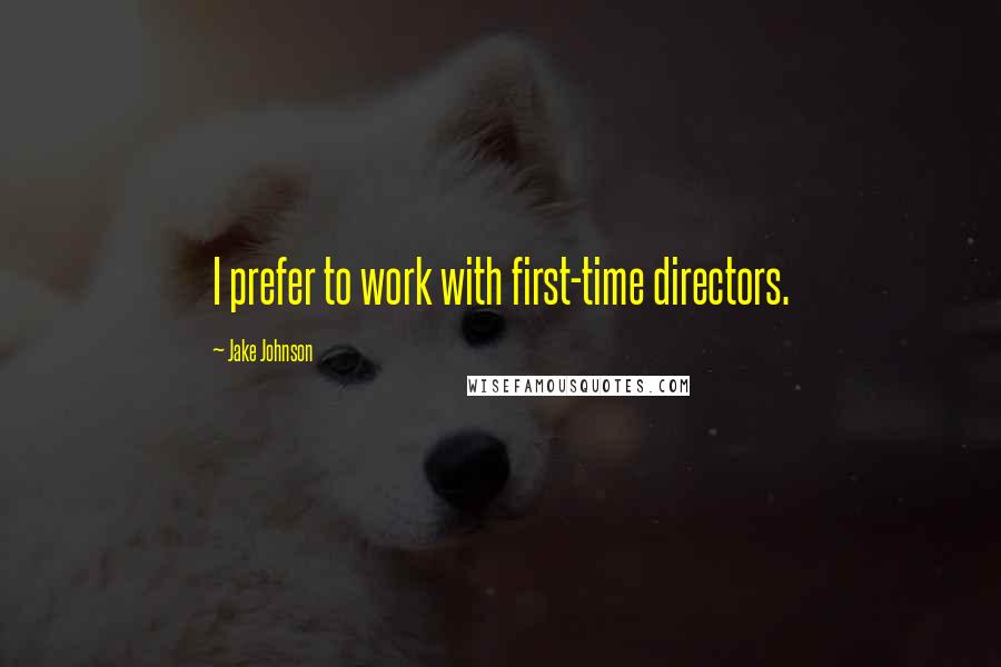 Jake Johnson Quotes: I prefer to work with first-time directors.
