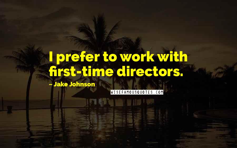 Jake Johnson Quotes: I prefer to work with first-time directors.