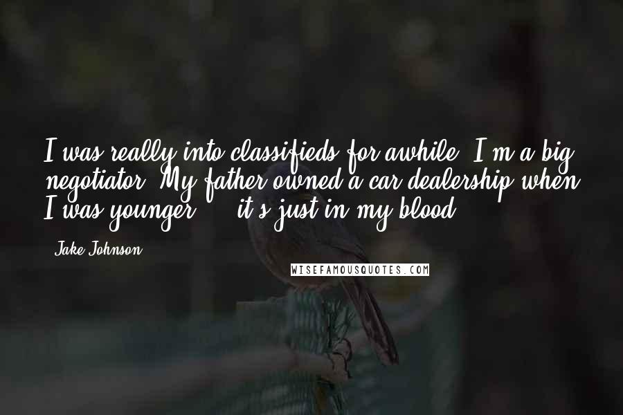 Jake Johnson Quotes: I was really into classifieds for awhile. I'm a big negotiator. My father owned a car dealership when I was younger ... it's just in my blood.