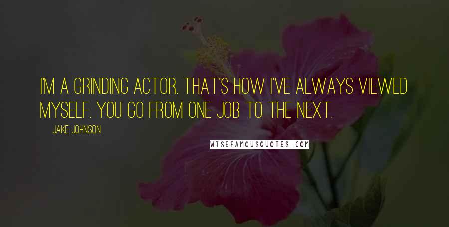 Jake Johnson Quotes: I'm a grinding actor. That's how I've always viewed myself. You go from one job to the next.