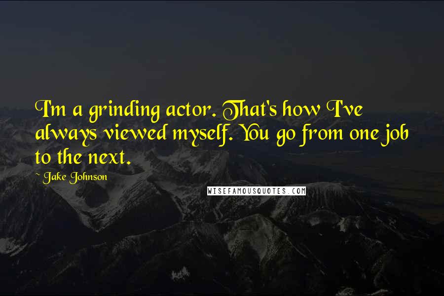 Jake Johnson Quotes: I'm a grinding actor. That's how I've always viewed myself. You go from one job to the next.