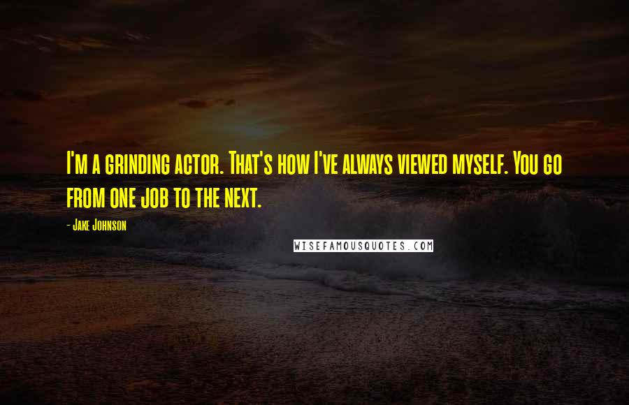 Jake Johnson Quotes: I'm a grinding actor. That's how I've always viewed myself. You go from one job to the next.