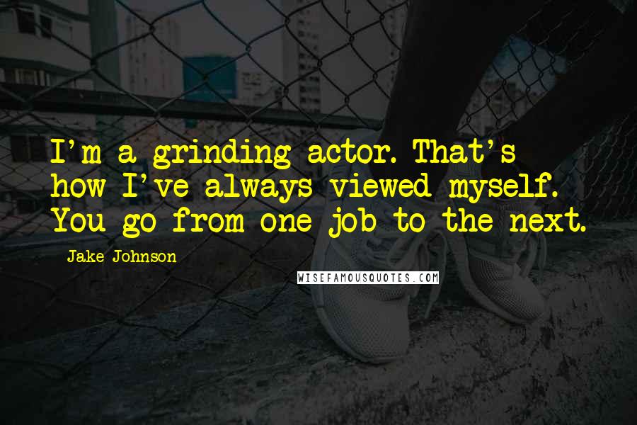 Jake Johnson Quotes: I'm a grinding actor. That's how I've always viewed myself. You go from one job to the next.