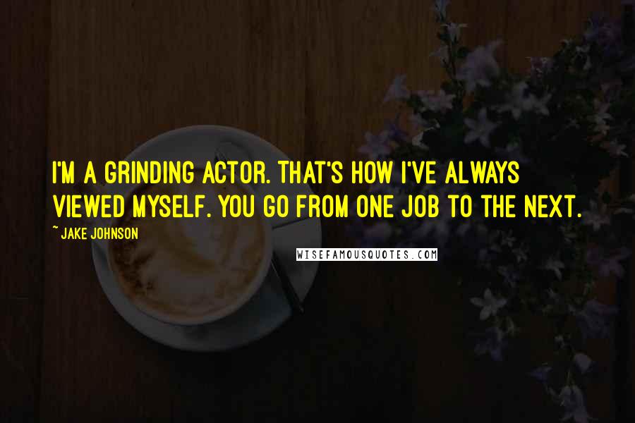 Jake Johnson Quotes: I'm a grinding actor. That's how I've always viewed myself. You go from one job to the next.