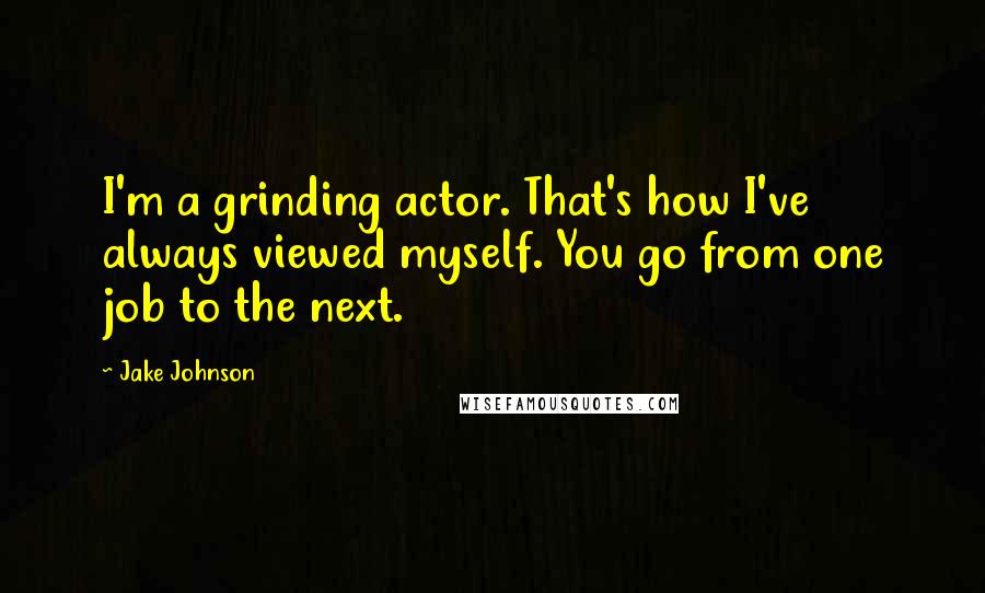 Jake Johnson Quotes: I'm a grinding actor. That's how I've always viewed myself. You go from one job to the next.