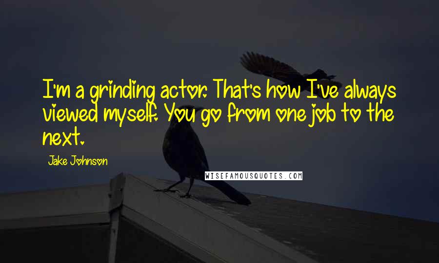 Jake Johnson Quotes: I'm a grinding actor. That's how I've always viewed myself. You go from one job to the next.