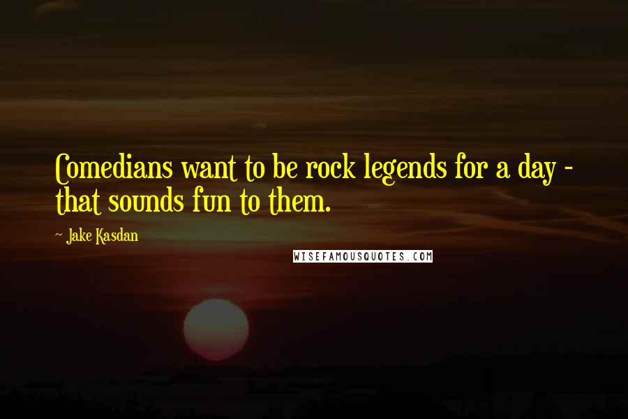 Jake Kasdan Quotes: Comedians want to be rock legends for a day - that sounds fun to them.