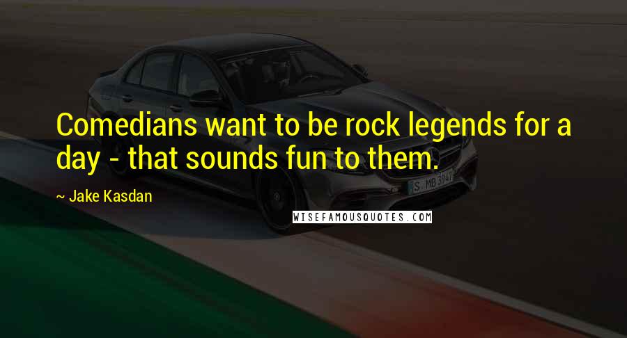 Jake Kasdan Quotes: Comedians want to be rock legends for a day - that sounds fun to them.