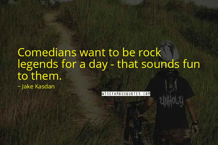 Jake Kasdan Quotes: Comedians want to be rock legends for a day - that sounds fun to them.