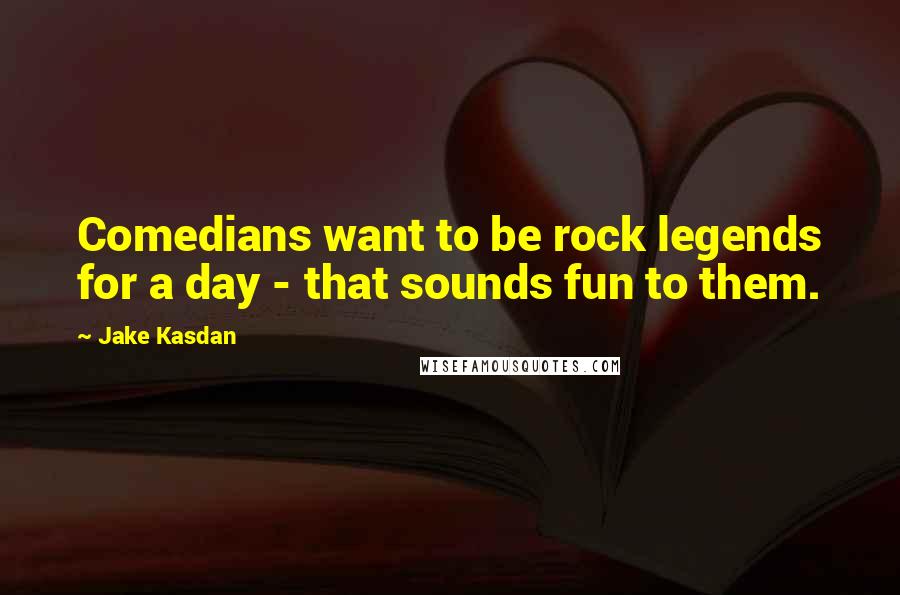 Jake Kasdan Quotes: Comedians want to be rock legends for a day - that sounds fun to them.
