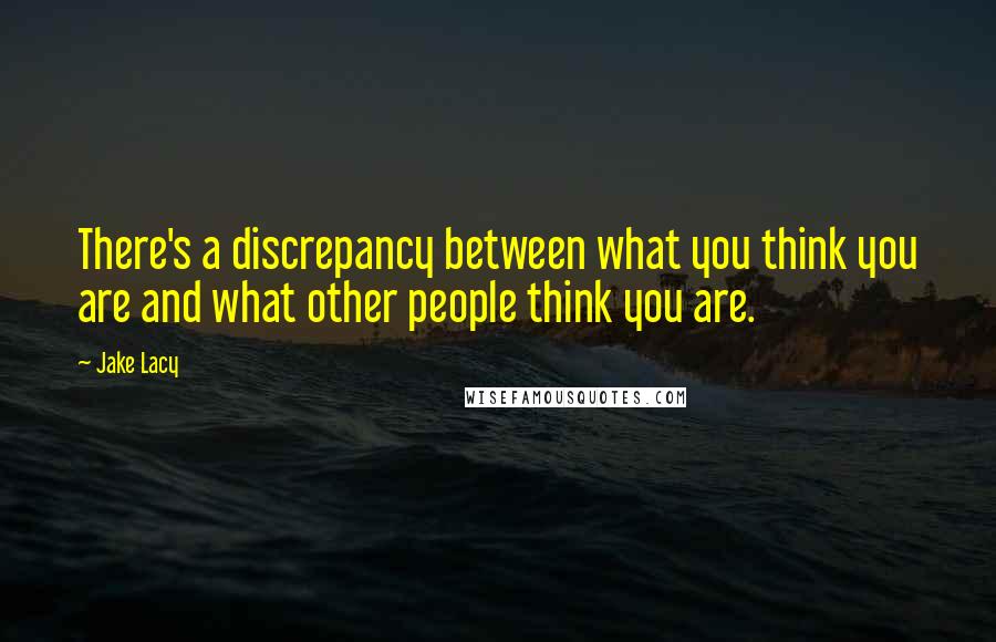 Jake Lacy Quotes: There's a discrepancy between what you think you are and what other people think you are.