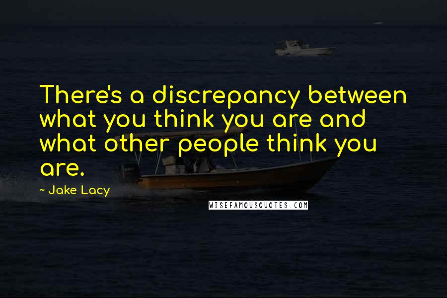 Jake Lacy Quotes: There's a discrepancy between what you think you are and what other people think you are.