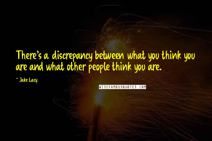 Jake Lacy Quotes: There's a discrepancy between what you think you are and what other people think you are.