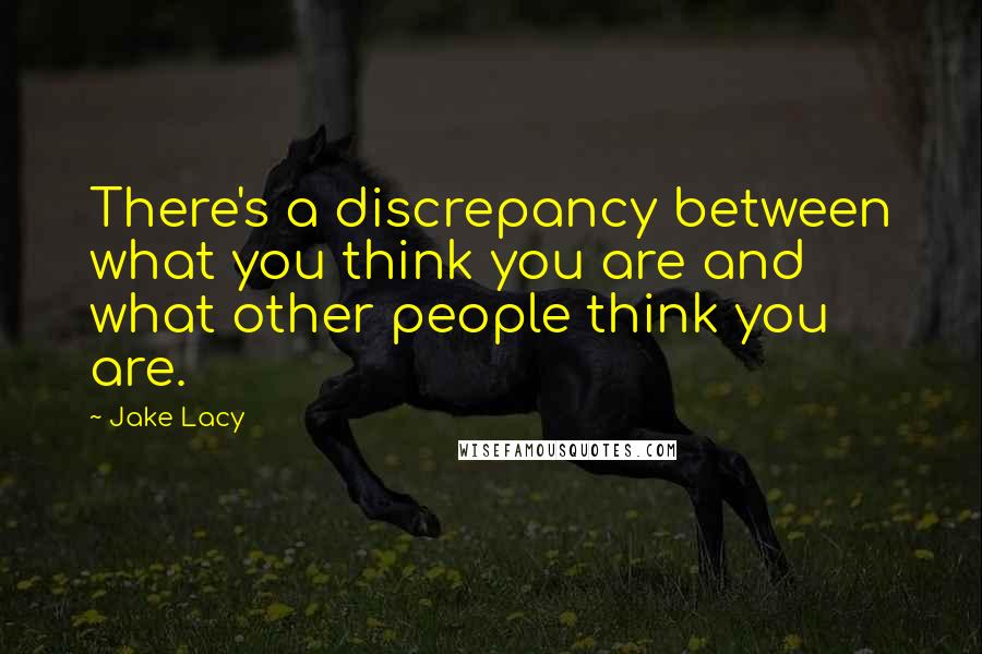 Jake Lacy Quotes: There's a discrepancy between what you think you are and what other people think you are.