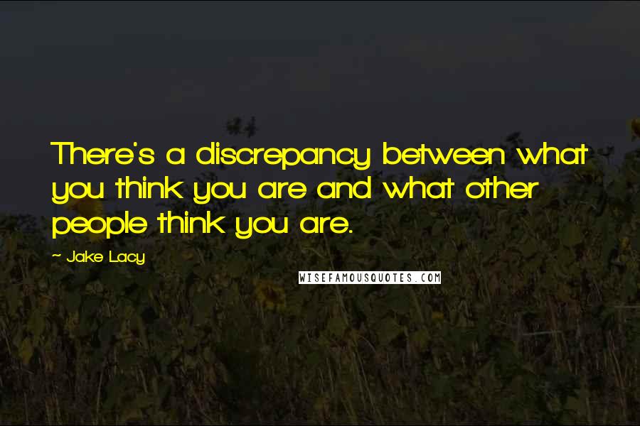 Jake Lacy Quotes: There's a discrepancy between what you think you are and what other people think you are.
